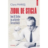 Zidul de sticla. Ion D. Sirbu in arhivele Securitatii - Clara Mares