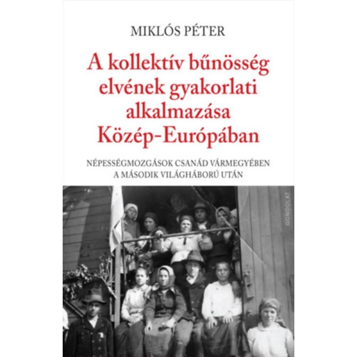 A kollekt&iacute;v bűn&ouml;ss&eacute;g elv&eacute;nek gyakorlati alkalmaz&aacute;sa K&ouml;z&eacute;p-Eur&oacute;p&aacute;ban - N&eacute;pess&eacute;gmozg&aacute;sok Csan&aacute;d v&aacute;rmegy&eacute;ben a m&aacute;sodik vil&aacute;gh&aacute;bor&uacute; ut&aacute;n - Mikl&oacute;s P&eacute;ter