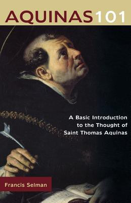 Aquinas 101: A Basic Introduction to the Thought of Saint Thomas Aquinas