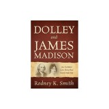 Dolley and James Madison: An Unlikely Love Story that Saved America