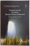 VIZIUNEA MORTII IN LUMINA SFINTILOR PARINTI AI BISERICII - ESEU DE SPIRITUALITATE ORTODOXA de THEODORE PAPANICOLAOU , 2016
