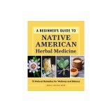 A Beginner's Guide to Native American Herbal Medicine: 75 Natural Remedies for Wellness and Balance