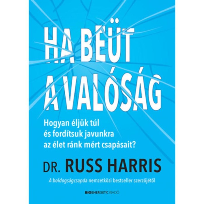 Ha be&uuml;t a val&oacute;s&aacute;g - Hogyan &eacute;lj&uuml;nk t&uacute;l &eacute;s ford&iacute;tsuk javunkra az &eacute;let r&aacute;nk m&eacute;rt csap&aacute;sait? - Dr. Russ Harris