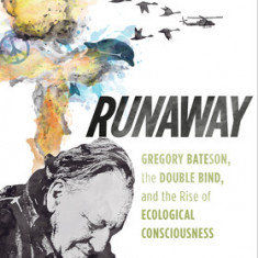 Runaway: Gregory Bateson, the Double Bind, and the Rise of Ecological Consciousness