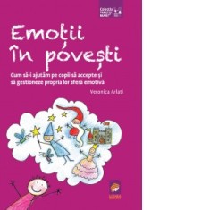 Emotii in povesti. Cum sa-i ajutam pe copii sa accepte si sa gestioneze propria lor sfera emotiva - Veronica Arlati, Ramona Covianici