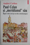 Paul Celan si meridianul sau. Repere vechi si noi pe un atlas central-european &ndash; Andrei Corbea