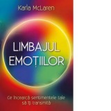 Limbajul emotiilor. Ce incearca sentimentele tale sa iti transmita - Karla McLaren
