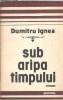 Sub aripa timpului - Dumitru Ignea, Roman Literatura Romana, Editura Junimea, 1988