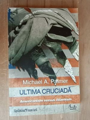 Ultima cruciada. Americanism versus Islamism- Michael A.Palmer foto