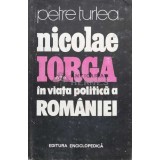 Nicolae Iorga in viata politica a Romaniei - 1991 - Petre Turlea (T18)