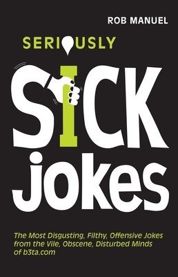 Seriously Sick Jokes: The Most Disgusting, Filthy, Offensive Jokes from the Vile, Obscene, Disturbed Minds of B3ta.com foto