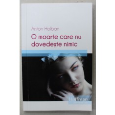 O MOARTE CARE NU DOVEDESTE NIMIC de ANTON HOLBAN , 2017