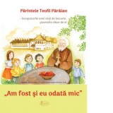 Am fost si eu odata mic. Parintele Teofil Paraian - inceputurile unei vieti de bucurie, povestite chiar de el - Teofil Paraian