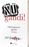 Nu g&acirc;ndi! Redescoperă-ți geniul creator - Paperback brosat - Erik Wahl - Act și Politon