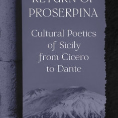 The Return of Proserpina: Cultural Poetics of Sicily from Cicero to Dante