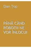 Pana cand robotii ne vor inlocui - Dan Top