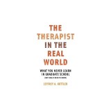 The Therapist in the Real World: What You Never Learn in Graduate School (But Really Need to Know)