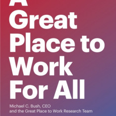 A Great Place to Work for All: Better for Business, Better for People, Better for the World