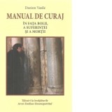 Manual de curaj in fata bolii, a suferintei si a mortii. Talcuiri la invataturile Avvei Emilian Simonopetritul - Danion Vasile