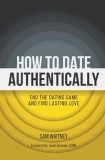 How to Date Authentically: End the Dating &amp;quot;Game&amp;quot; and Find Lasting Love