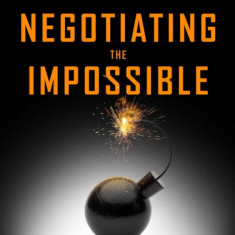 Negotiating the Impossible: How to Break Deadlocks and Resolve Ugly Conflicts (Without Money or Muscle)