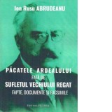 Pacatele Ardealului fata de sufletul vechiului regat. Fapte, documente si facsimile - Ion Rusu Abrudeanu