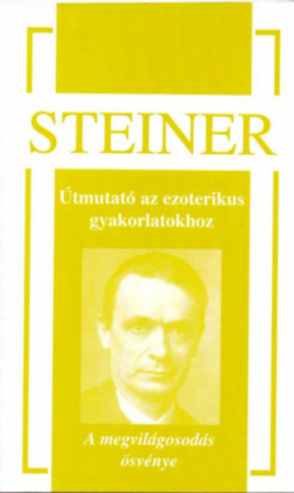 &Uacute;tmutat&oacute; az ezoterikus gyakorlatokhoz - A megvil&aacute;gosod&aacute;s &ouml;sv&eacute;nye - Rudolf Steiner