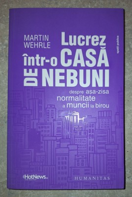 Martin Wehrle - Lucrez &amp;icirc;ntr-o casa de nebuni (Despre aşa-zisa normalitate a muncii la birou) foto