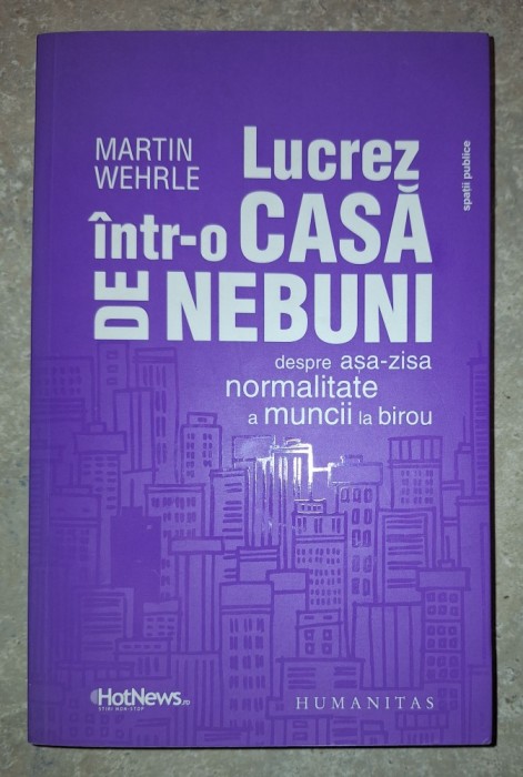 Martin Wehrle - Lucrez &icirc;ntr-o casa de nebuni (Despre aşa-zisa normalitate a muncii la birou)