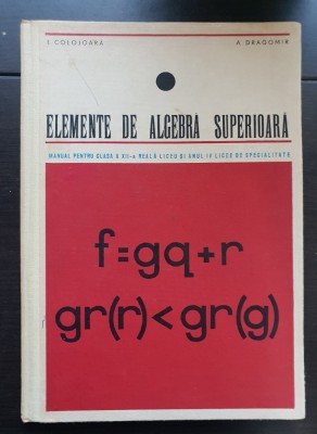 Elemente de algebră superioară. Manual pentru clasa a XII-a - I. Colojoară, A. Dragomir foto