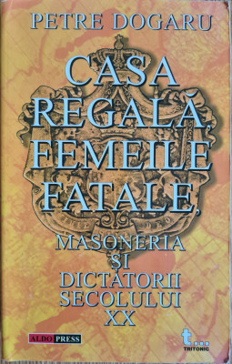 Casa Regala, femeile fatale, masoneria si dictatorii secolului XX - Petre Dogaru foto