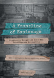 A Frontline of Espionage - Studies on Hungarian Cold War Intelligence in Austria - Bar&aacute;th Magdolna