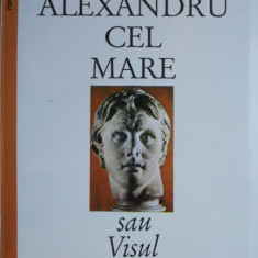 Alexandru cel Mare sau Visul depasit (356-323 inainte de Cristos) – Benoist-Mechin