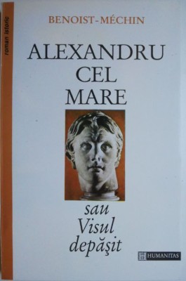 Alexandru cel Mare sau Visul depasit (356-323 inainte de Cristos) &amp;ndash; Benoist-Mechin foto