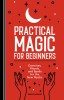 Practical Magic for Beginners: Exercises, Rituals, and Spells for the New Mystic