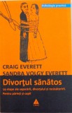 DIVORTUL SANATOS, 14 ETAPE ALE SEPARARII, DIVORTULUI SI RECASATORIRII, PENTRU PARINTI SI COPII de CRAIG EVERETT, SANDRA VOLGY EVERETT, 2008 , * PREZIN