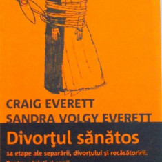 DIVORTUL SANATOS, 14 ETAPE ALE SEPARARII, DIVORTULUI SI RECASATORIRII, PENTRU PARINTI SI COPII de CRAIG EVERETT, SANDRA VOLGY EVERETT, 2008