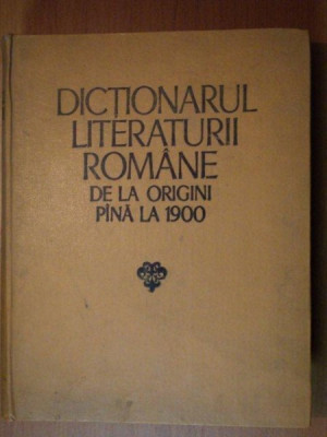 DICTIONARUL LITERATURII ROMANE DE LA ORIGINI PANA LA 1900 BUCURESTI 1979 foto