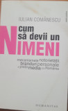 CUM SA DEVII UN NIMENI - IULIAN COMANESCU ( EDITIA 2009 CU AUTOGRAF), Humanitas