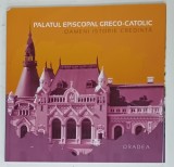 PALATUL EPISCOPAL GRECO - CATOLIC , ORADEA , OAMENI , ISTORIE , CREDINTA , coordonator RODICA INDIG , 2018