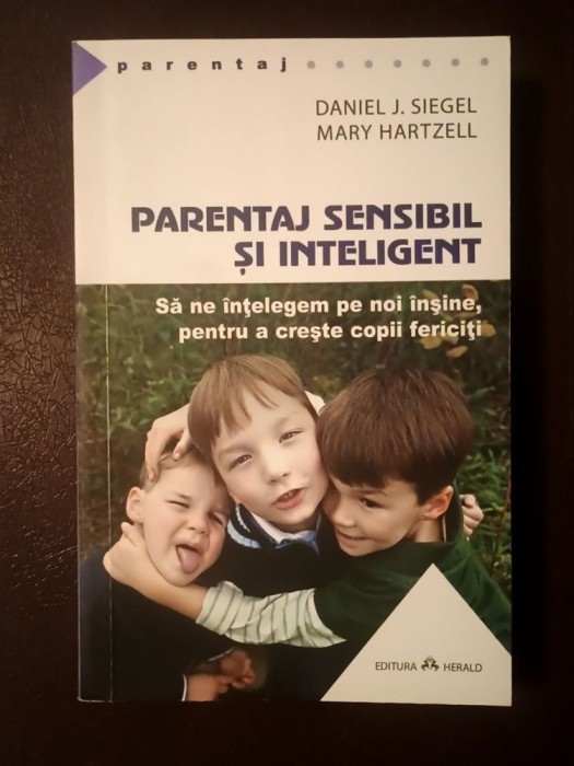 Daniel J. Siegel; Mary Hartzell - Parentaj sensibil și inteligent: să ne &icirc;nțelegem pe noi &icirc;nșine, pentru a crește copii fericiți