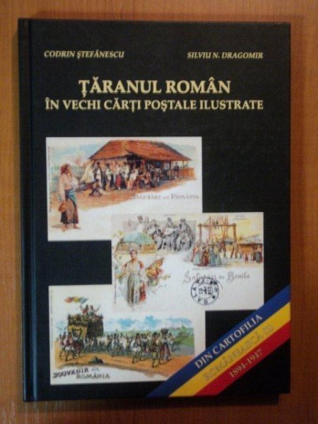 DIN CARTOFILIA ROMANEASCA. TARANUL ROMAN IN VECHI CARTI POSTALE ILUSTRATE de CODRIN STEFANESCU, SILVIU N. DRAGOMIR 2006