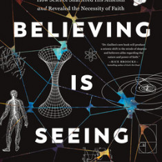 Believing Is Seeing: A Physicist Explains How Science Shattered His Atheism and Revealed the Necessity of Faith