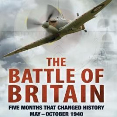 The Battle of Britain: Five Months That Changed History; May-October 1940