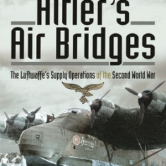 Hitler's Air Bridges: The Luftwaffe's Supply Operations of the Second World War