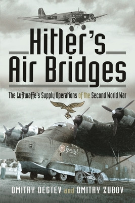 Hitler&#039;s Air Bridges: The Luftwaffe&#039;s Supply Operations of the Second World War