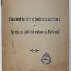 ADEVARUL ISTORIC SI JUDECATA SERIOASA IN APRECIEREA POLITICEI EXTERNE A ROMANIEI de IOAN D . FILITTI , 1916