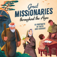 Great Missionaries Throughout the Ages: 15 Portraits of Faith and Courage