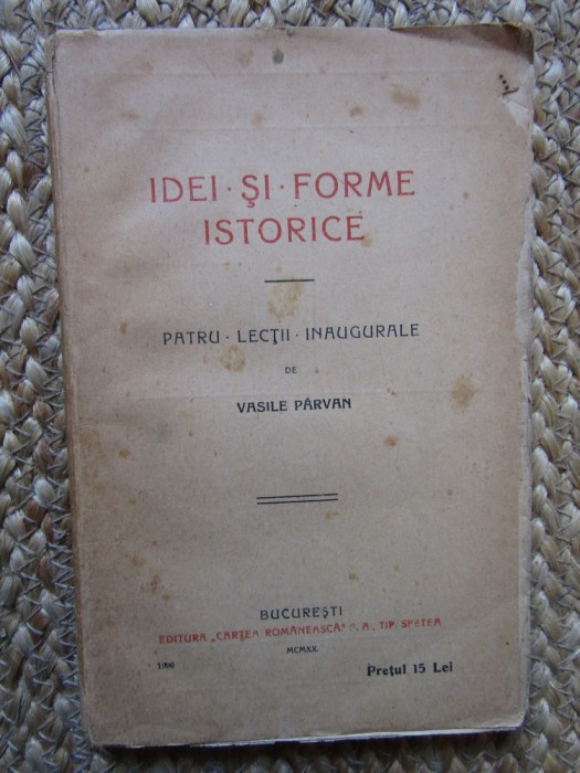 IDEI SI FORME ISTORICE - Patru Lectii Inaugurale - Vasile Parvan -1920, 219 p.