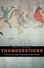 Thundersticks: Firearms and the Violent Transformation of Native America, Hardcover/David J. Silverman foto
